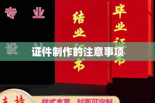垫江证件制作的注意事项