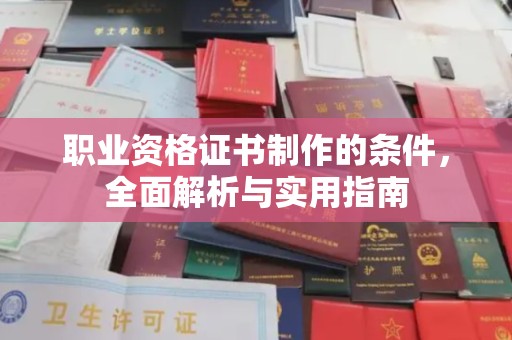 垫江职业资格证书制作的条件，全面解析与实用指南