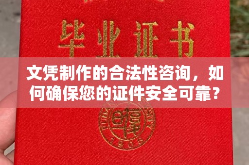 垫江文凭制作的合法性咨询，如何确保您的证件安全可靠？