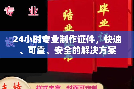垫江24小时专业制作证件，快速、可靠、安全的解决方案