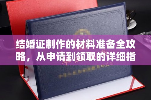 垫江结婚证制作的材料准备全攻略，从申请到领取的详细指南