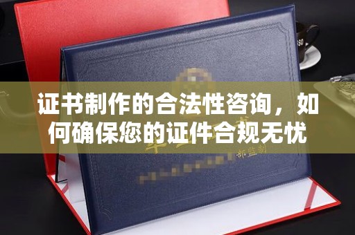 垫江证书制作的合法性咨询，如何确保您的证件合规无忧