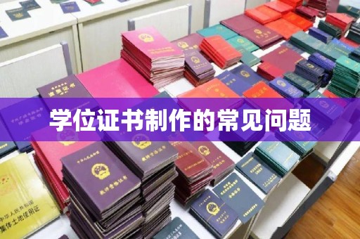 垫江学位证书制作的常见问题