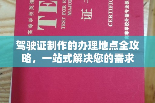 垫江驾驶证制作的办理地点全攻略，一站式解决您的需求