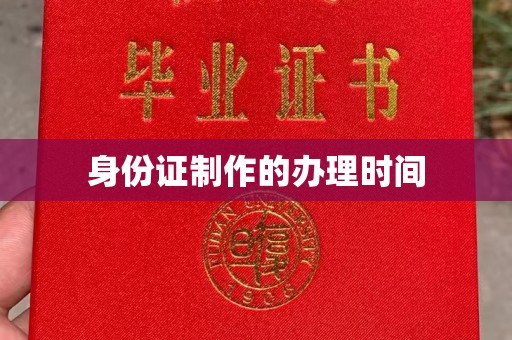 垫江身份证制作的办理时间