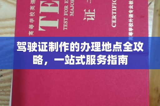 垫江驾驶证制作的办理地点全攻略，一站式服务指南