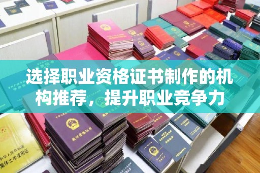 垫江选择职业资格证书制作的机构推荐，提升职业竞争力