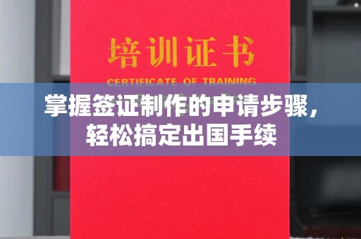 垫江掌握签证制作的申请步骤，轻松搞定出国手续