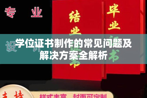 垫江学位证书制作的常见问题及解决方案全解析