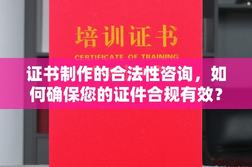 垫江证书制作的合法性咨询，如何确保您的证件合规有效？