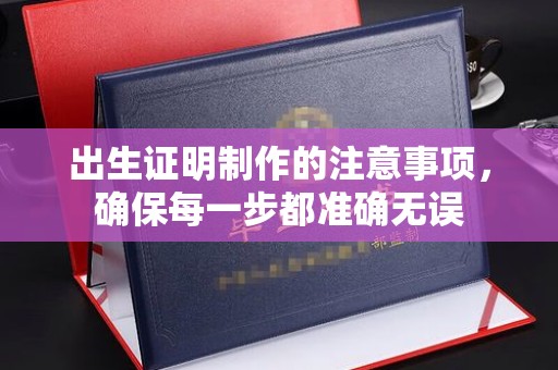 垫江出生证明制作的注意事项，确保每一步都准确无误