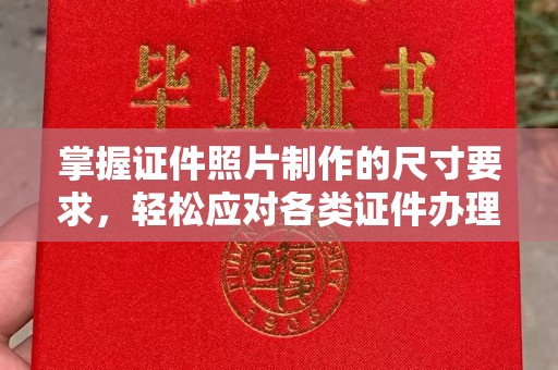 垫江掌握证件照片制作的尺寸要求，轻松应对各类证件办理