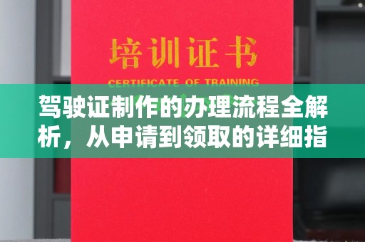 垫江驾驶证制作的办理流程全解析，从申请到领取的详细指南