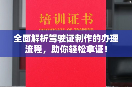 垫江全面解析驾驶证制作的办理流程，助你轻松拿证！