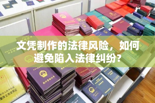 垫江文凭制作的法律风险，如何避免陷入法律纠纷？