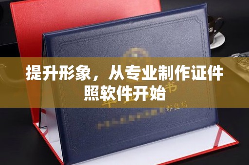 垫江提升形象，从专业制作证件照软件开始