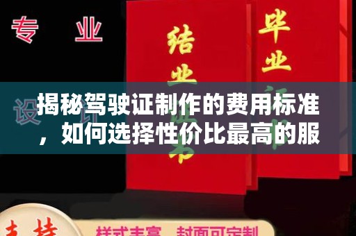 垫江揭秘驾驶证制作的费用标准，如何选择性价比最高的服务？