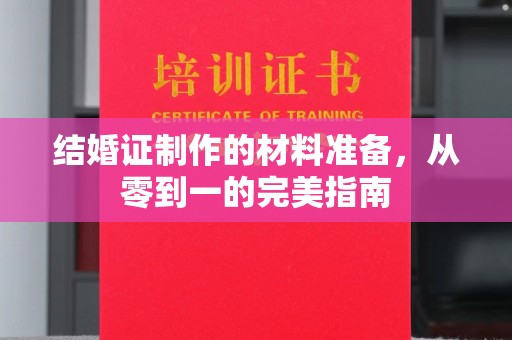 垫江结婚证制作的材料准备，从零到一的完美指南