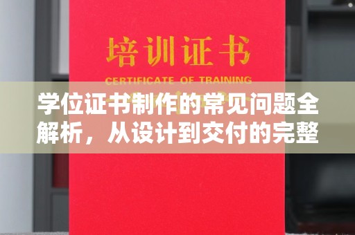 垫江学位证书制作的常见问题全解析，从设计到交付的完整指南