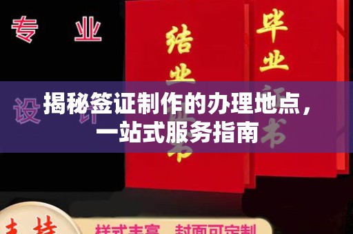 垫江揭秘签证制作的办理地点，一站式服务指南