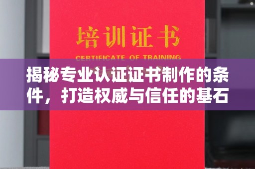 垫江揭秘专业认证证书制作的条件，打造权威与信任的基石