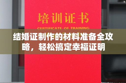 垫江结婚证制作的材料准备全攻略，轻松搞定幸福证明