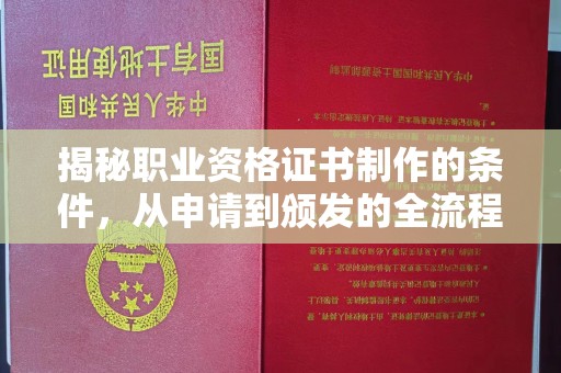 垫江揭秘职业资格证书制作的条件，从申请到颁发的全流程解析
