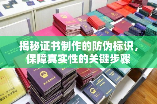 垫江揭秘证书制作的防伪标识，保障真实性的关键步骤