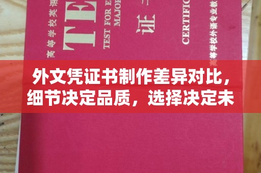 垫江外文凭证书制作差异对比，细节决定品质，选择决定未来