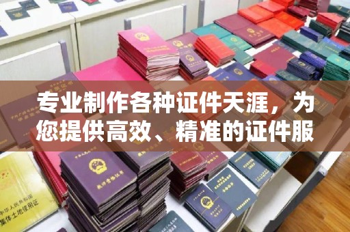 垫江专业制作各种证件天涯，为您提供高效、精准的证件服务