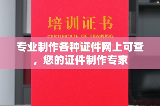垫江专业制作各种证件网上可查，您的证件制作专家