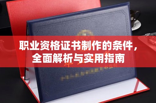 垫江职业资格证书制作的条件，全面解析与实用指南