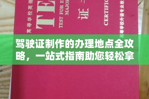垫江驾驶证制作的办理地点全攻略，一站式指南助您轻松拿证