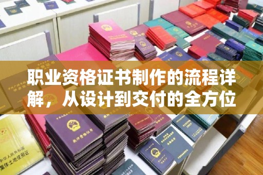 垫江职业资格证书制作的流程详解，从设计到交付的全方位指南